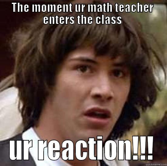 MATH HATERS!!!!!! - THE MOMENT UR MATH TEACHER ENTERS THE CLASS UR REACTION!!! conspiracy keanu