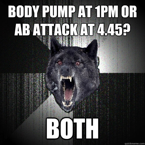 body pump at 1pm or ab attack at 4.45?
 BOTH - body pump at 1pm or ab attack at 4.45?
 BOTH  Insanity Wolf