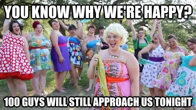 You know why we're happy? 100 guys will still approach us tonight - You know why we're happy? 100 guys will still approach us tonight  Big Girl Party