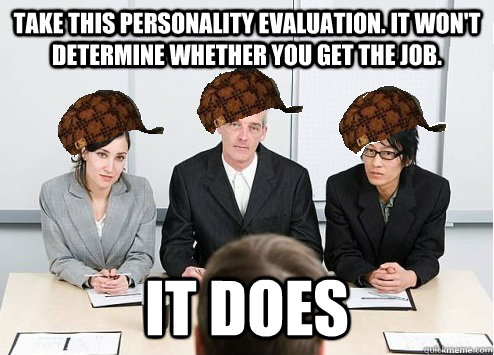 Take this personality evaluation. It won't determine whether you get the job. It does  Scumbag Employer