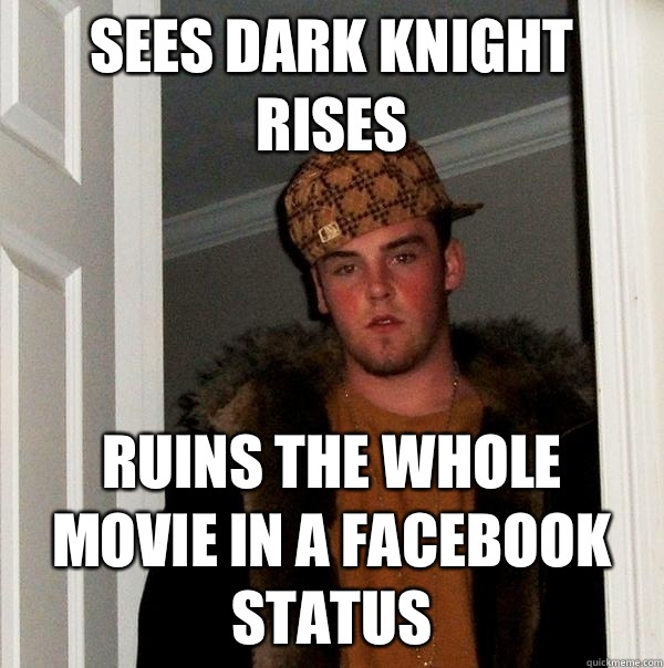 Sees dark knight rises Ruins the whole movie in a Facebook status  - Sees dark knight rises Ruins the whole movie in a Facebook status   Scumbag Steve