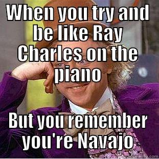 WHEN YOU TRY AND BE LIKE RAY CHARLES ON THE PIANO BUT YOU REMEMBER YOU'RE NAVAJO Creepy Wonka