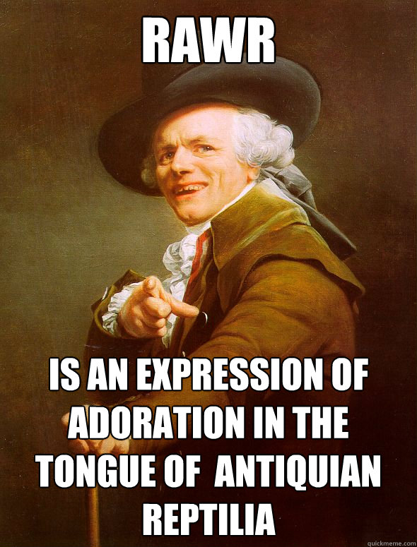 RAWR is an expression of adoration in the tongue of  antiquian reptilia - RAWR is an expression of adoration in the tongue of  antiquian reptilia  Joseph Ducreux