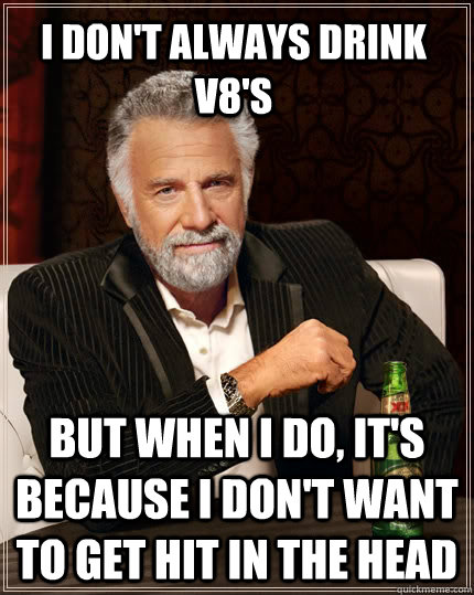 i don't always drink v8's but when i do, it's because i don't want to get hit in the head - i don't always drink v8's but when i do, it's because i don't want to get hit in the head  The Most Interesting Man In The World