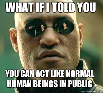 what if I told you You can act like normal human beings in public  Matrix Morpheus