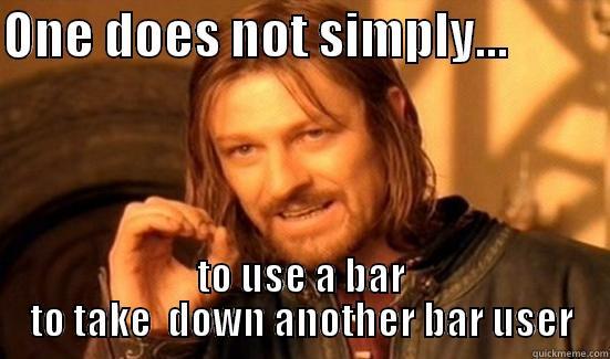 ONE DOES NOT SIMPLY...           TO USE A BAR TO TAKE  DOWN ANOTHER BAR USER Boromir