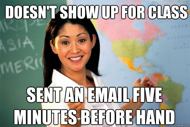 doesn't show up for class sent an email five minutes before hand  Unhelpful High School Teacher