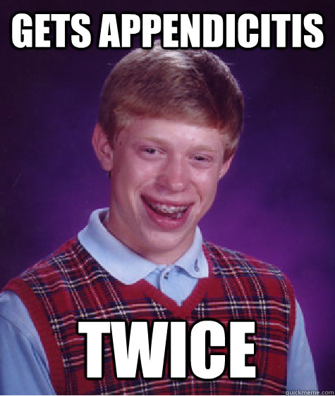 Gets appendicitis Twice  Bad Luck Brian