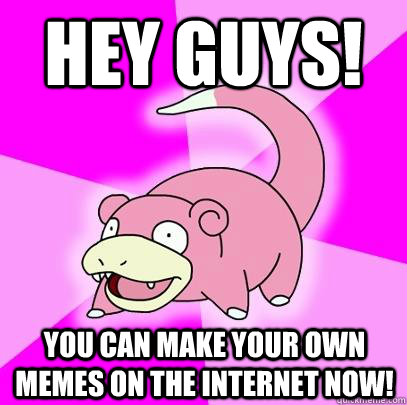 Hey Guys! You can make your own Memes on the internet now!  Slowpoke