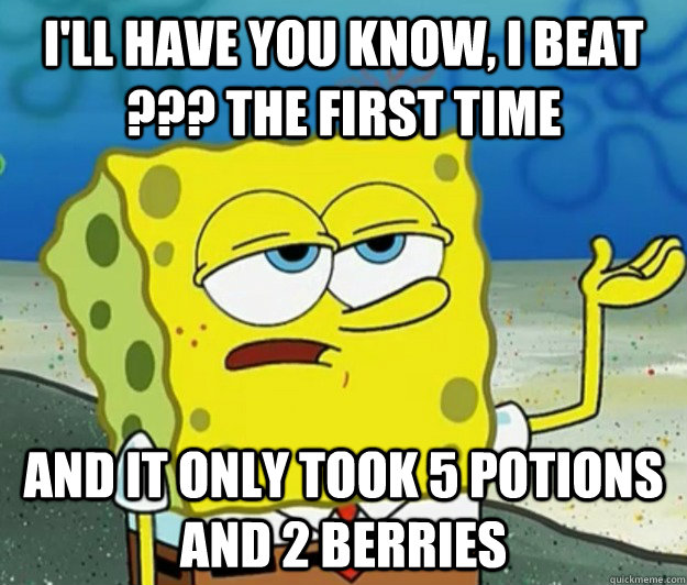 I'll have you know, I beat ??? the first time And it only took 5 potions and 2 berries  Tough Spongebob