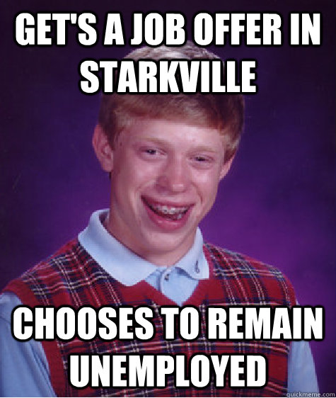 Get's a job offer in Starkville Chooses to remain unemployed - Get's a job offer in Starkville Chooses to remain unemployed  Bad Luck Brian