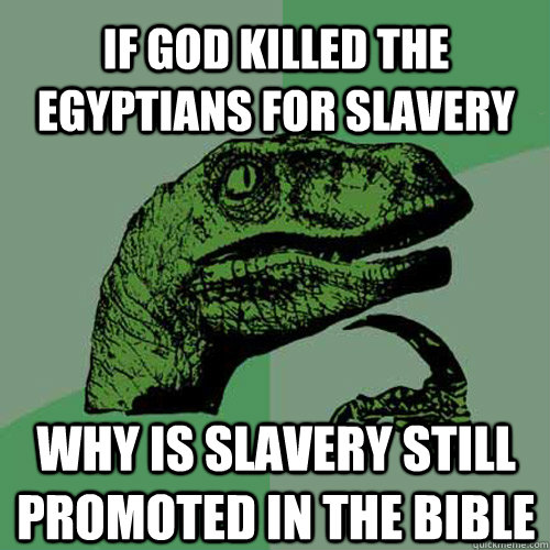 if god killed the egyptians for slavery  why is slavery still promoted in the bible  Philosoraptor