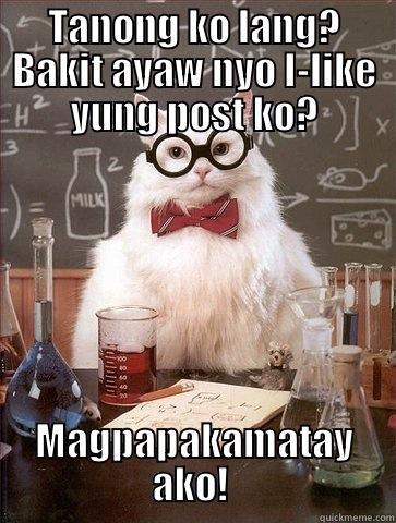 TANONG KO LANG? BAKIT AYAW NYO I-LIKE YUNG POST KO? MAGPAPAKAMATAY AKO!  Chemistry Cat