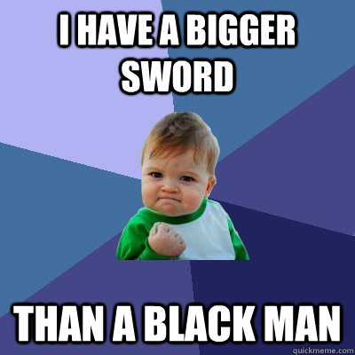 I have a bigger sword than a black man  Success Kid