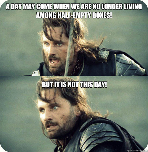 A day may come when we are no longer living among half-empty boxes!  But it is not this day! - A day may come when we are no longer living among half-empty boxes!  But it is not this day!  Aragorn Inspirational Speech