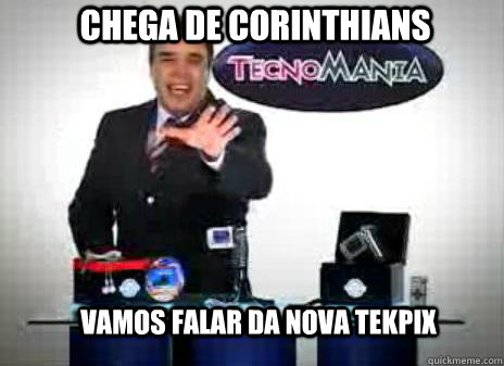 Chega de corinthians  Vamos falar da nova tekpix   