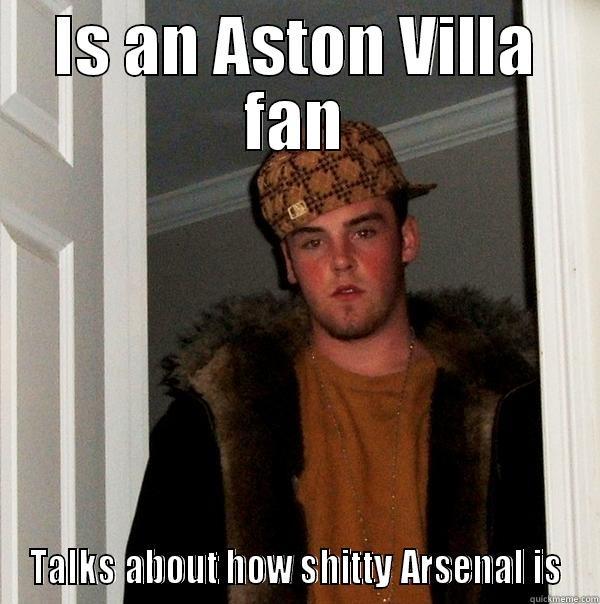 IS AN ASTON VILLA FAN TALKS ABOUT HOW SHITTY ARSENAL IS Scumbag Steve