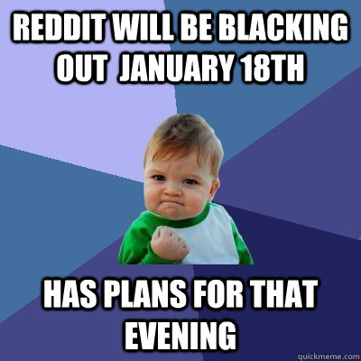 Reddit will be blacking out  January 18th  Has plans for that evening  Success Kid