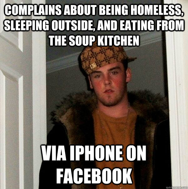 Complains about being homeless, sleeping outside, and eating from the soup kitchen Via iPhone on Facebook  Scumbag Steve