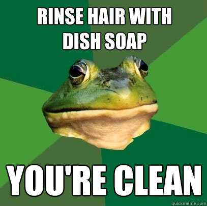 rinse hair with        dish soap you're clean  Foul Bachelor Frog