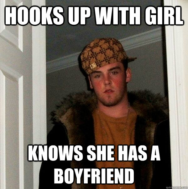 Hooks up with girl Knows she has a boyfriend   Scumbag Steve