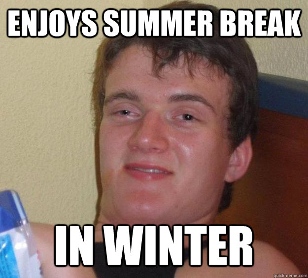 Enjoys summer break in winter  10 Guy