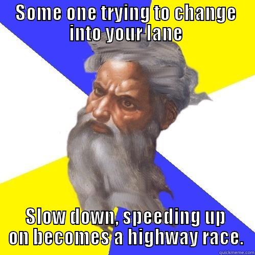 SOME ONE TRYING TO CHANGE INTO YOUR LANE SLOW DOWN, SPEEDING UP ON BECOMES A HIGHWAY RACE. Advice God