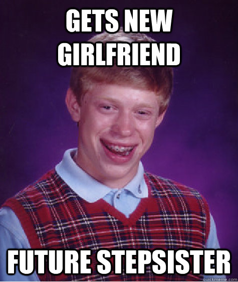 Gets new girlfriend Future stepsister  Bad Luck Brian