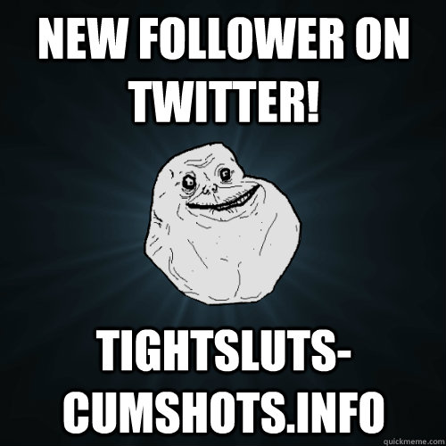 new follower on twitter! tightsluts-cumshots.info - new follower on twitter! tightsluts-cumshots.info  Forever Alone