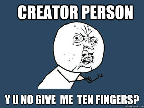 Creator Person y u no give  me  ten fingers?  Y U No