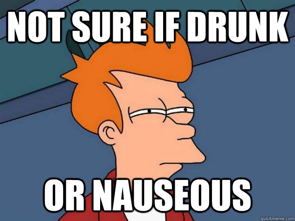 Not sure if drunk Or nauseous - Futurama Fry - quickmeme