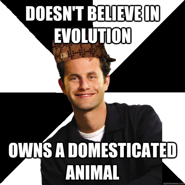 doesn't believe in evolution owns a domesticated animal - doesn't believe in evolution owns a domesticated animal  Scumbag Christian