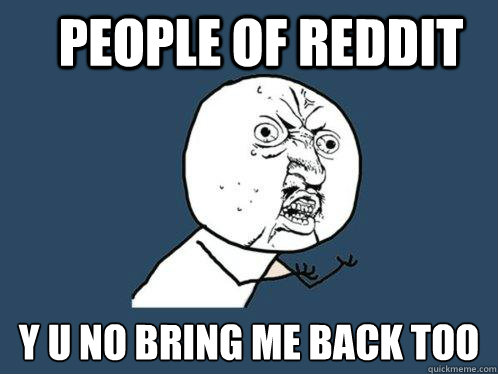 people of reddit y u no bring me back too - people of reddit y u no bring me back too  Y U No