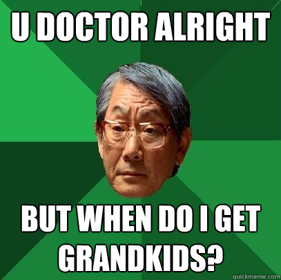 u doctor alright but when do i get grandkids?  High Expectations Asian Father