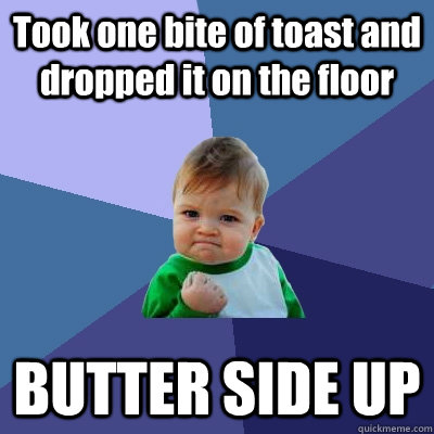 Took one bite of toast and dropped it on the floor BUTTER SIDE UP  Success Kid