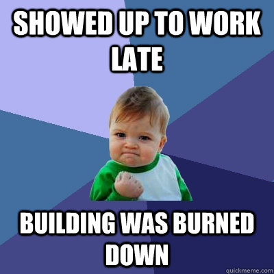 Showed up to work late building was burned down   Success Kid