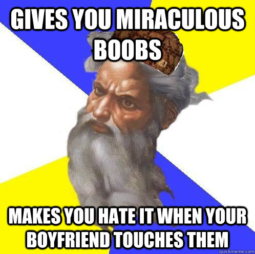 gives you miraculous boobs makes you hate it when your boyfriend touches them  Scumbag God