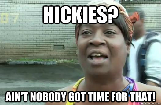 Hickies? Ain't nobody got time for that!  Sweet Brown