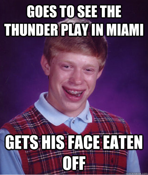 Goes to see the thunder play in Miami Gets his face eaten off  Bad Luck Brian