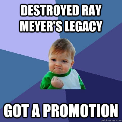 destroyed ray meyer's legacy got a promotion  Success Kid