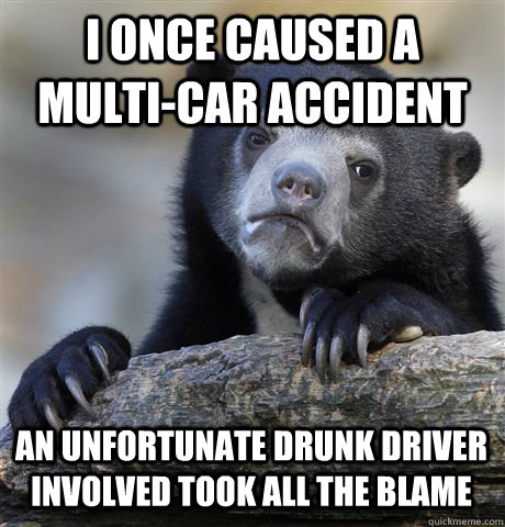 I once caused a multi-car accident an unfortunate drunk driver involved took all the blame  Confession Bear