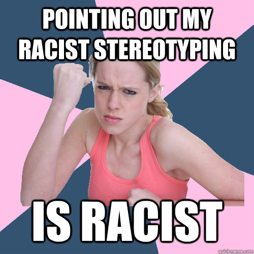 Pointing out my racist stereotyping  Is racist  Social Justice Sally