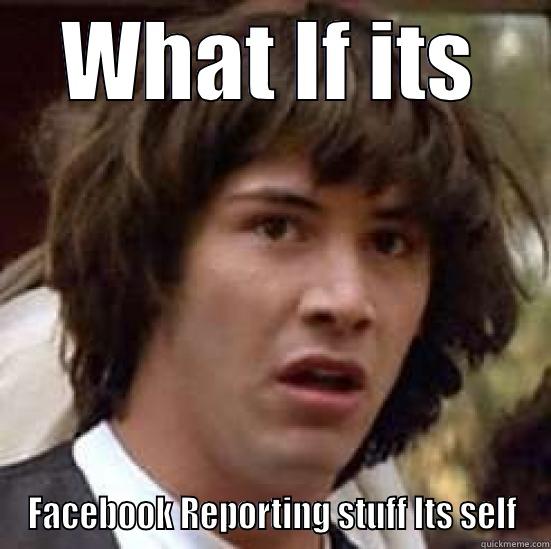 Facebook Reporting - WHAT IF ITS FACEBOOK REPORTING STUFF ITS SELF conspiracy keanu