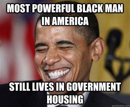 Most powerful black man in america  Still Lives in government housing  Scumbag Obama