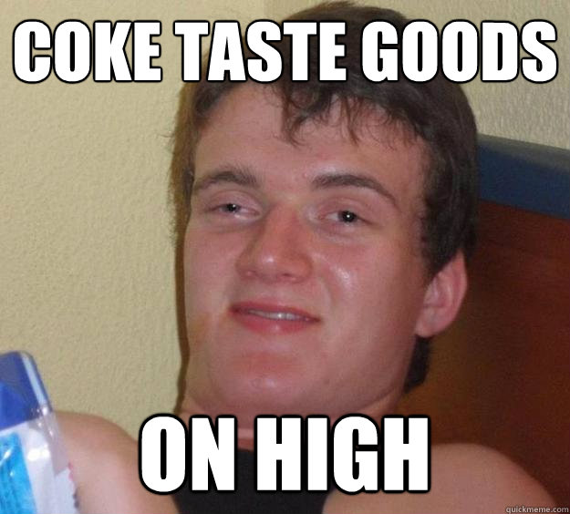 Coke Taste goods on high  10 Guy
