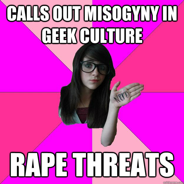 calls out misogyny in geek culture rape threats  Idiot Nerd Girl