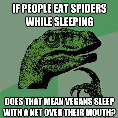 If people eat spiders while sleeping does that mean vegans sleep with a net over their mouth?  Philosoraptor