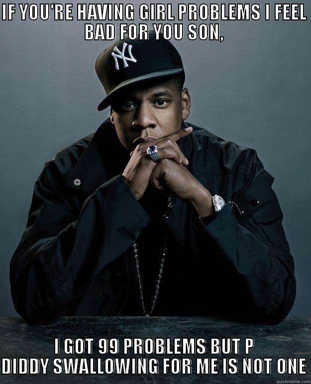 IF YOU'RE HAVING GIRL PROBLEMS I FEEL BAD FOR YOU SON, I GOT 99 PROBLEMS BUT P DIDDY SWALLOWING FOR ME IS NOT ONE Jay Z Problems