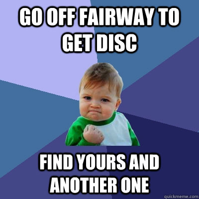 go off fairway to get disc Find yours and another one  Success Kid