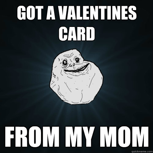 Got a valentines card from my mom  Forever Alone